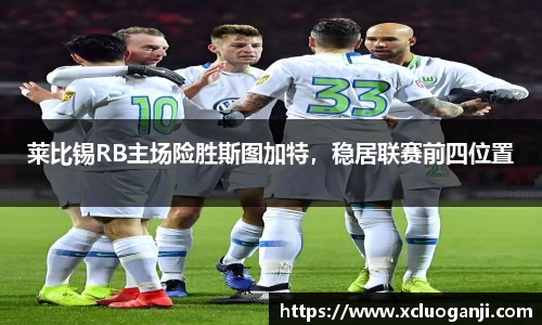 莱比锡RB主场险胜斯图加特，稳居联赛前四位置